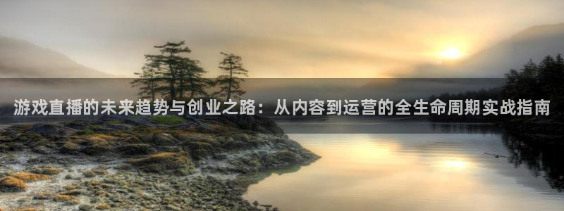 天美娱乐注册账号：游戏直播的未来趋势与创业之路：从内容到运营