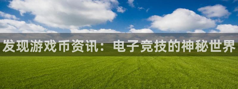 天美娱乐注册测速：发现游戏币资讯：电子竞技的神秘世界
