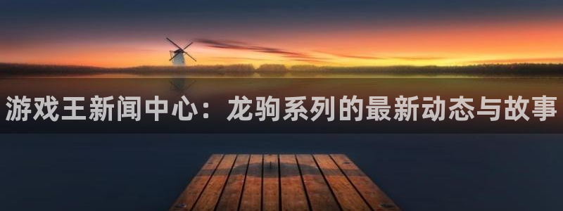 天美娱乐注册开户：游戏王新闻中心：龙驹系列的最新动态与故事