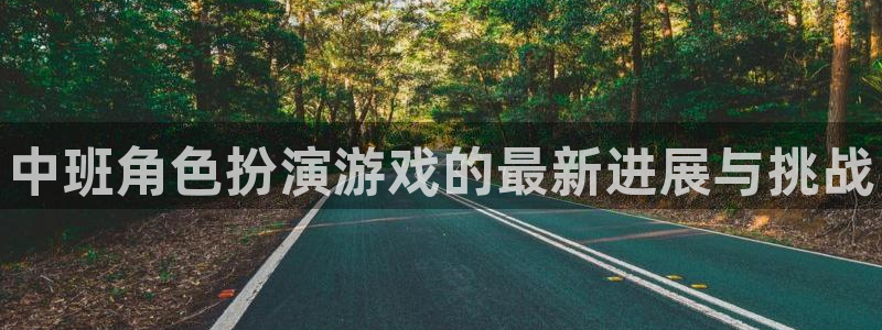 天美娱乐注册官方登录app：中班角色扮演游戏的最新进展与挑战