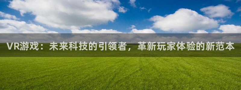 天美娱乐网页登录入口下载：VR游戏：未来科技的引领者，革新玩