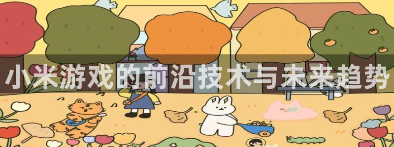 天美娱乐注册账号：小米游戏的前沿技术与未来趋势