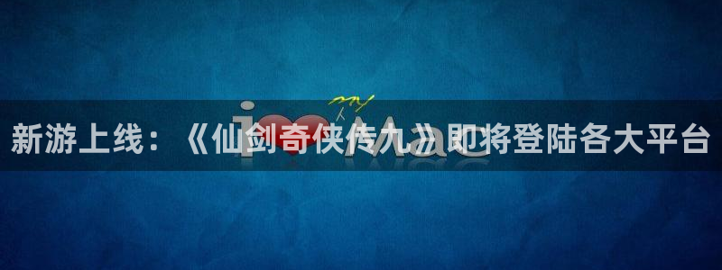 天美娱乐平台负责人：新游上线：《仙剑奇侠传九》即将登陆各大平