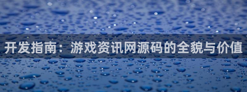 天美娱乐注册账号：开发指南：游戏资讯网源码的全貌与价值