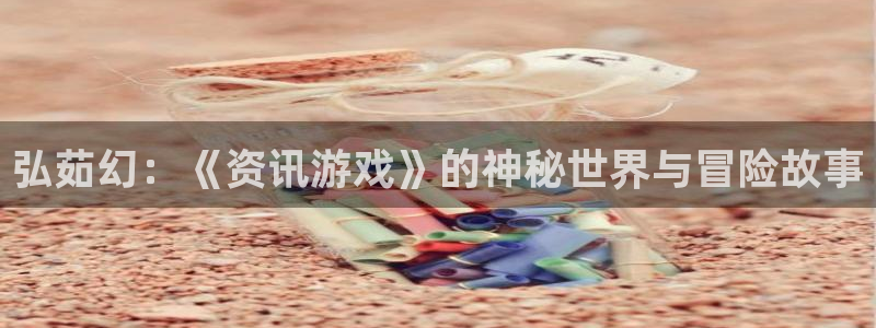 天美娱乐是什么：弘茹幻：《资讯游戏》的神秘世界与冒险故事