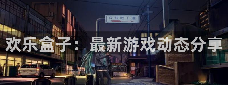 天美娱乐平台注册：欢乐盒子：最新游戏动态分享