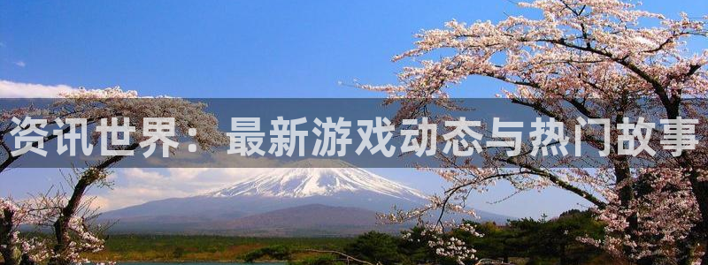 天美娱乐注册：资讯世界：最新游戏动态与热门故事
